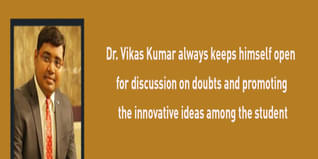 Dr Vikas Kumar always keeps himself open for discussion on doubts and promoting the innovative ideas among the students
